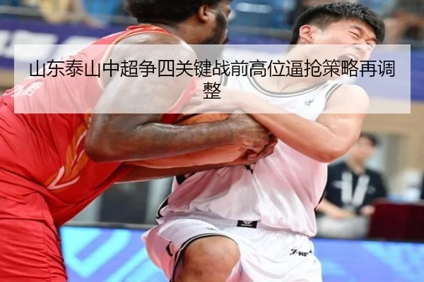 山东泰山中超争四关键战前高位逼抢策略再调整