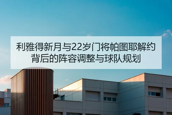 利雅得新月与22岁门将帕图耶解约背后的阵容调整与球队规划