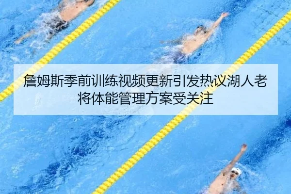 詹姆斯季前训练视频更新引发热议湖人老将体能管理方案受关注